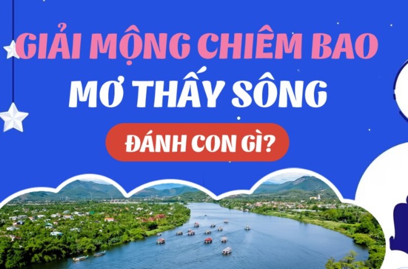 Tiết lộ nằm mơ thấy nước sông đánh số gì dễ trúng